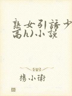 熟女引诱少年(高h)小说
