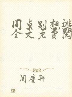 同桌别想逃小说全文免费阅读在线
