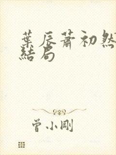 叶辰萧初然最新结局