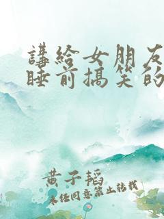 讲给女朋友听的睡前搞笑的小故事