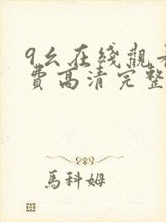 9幺在线观看免费高清完整版在线观看