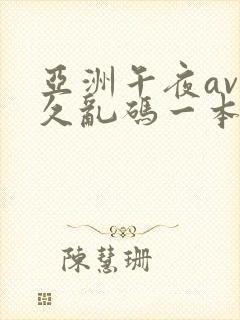 亚洲午夜av久久乱码一本色道