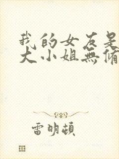 我的女友是恶劣大小姐无修笔趣阁