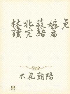 林北苏婉免费阅读完结篇