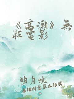 《高潮》无删减版电影