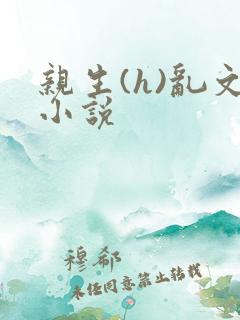 亲生(h)乱文小说