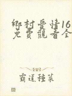 乡村爱情16部免费观看全集完整版