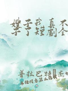 嫂子我真不是傻子了短剧全集完整版