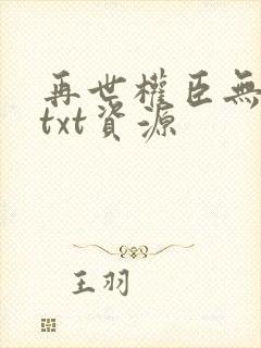 再世权臣无删减txt资源