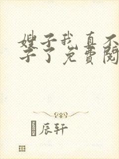 嫂子我真不是傻子了免费阅读