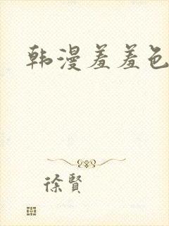 韩漫羞羞色漫
