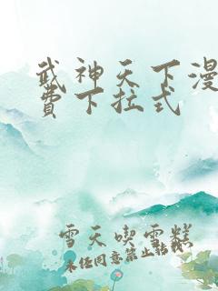 武神天下漫画免费下拉式