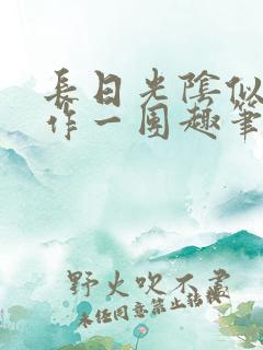 长日光阴似箭乱作一团趣笔阁最新