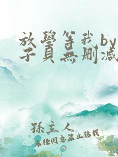 放学等我by酱子贝无删减