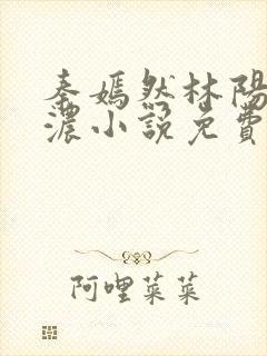 秦嫣然林阳秦墨浓小说免费阅读最新