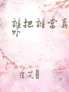 谁把谁当真 番外
