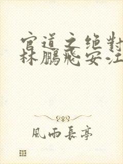 官道之绝对权力林鹏飞安江阅读全文小说