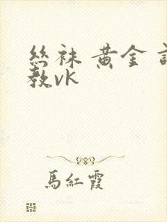 丝袜 黄金 调教vk