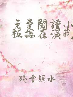 免费阅读小说老板总在演我在线阅读全文