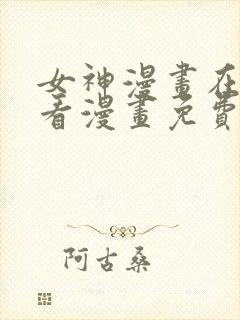 女神漫画在线观看漫画免费阅读入口