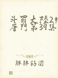 斗罗大陆2绝世唐门第39集