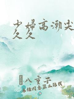 少妇高潮尖叫久久久
