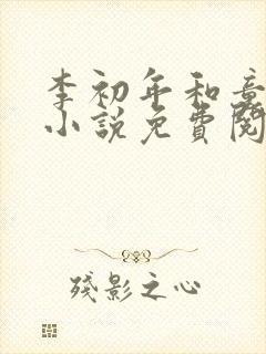 李初年和童肖媛小说免费阅读正道红途
