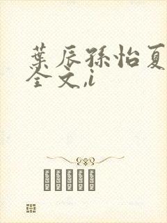 叶辰孙怡夏若雪全文,i