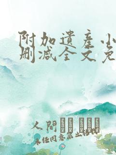 附加遗产小说无删减全文免费阅读