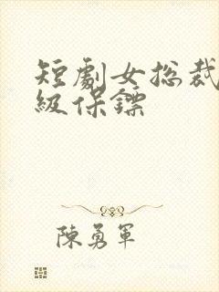 短剧女总裁的神级保镖