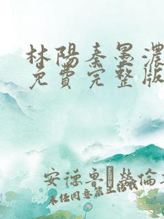 林阳秦墨浓小说免费完整版2