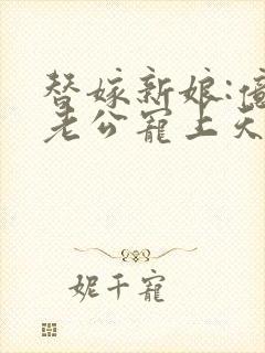 替嫁新娘:亿万老公宠上天免费全集