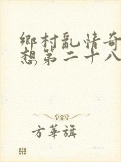 乡村乱情奇思妙想第二十八部