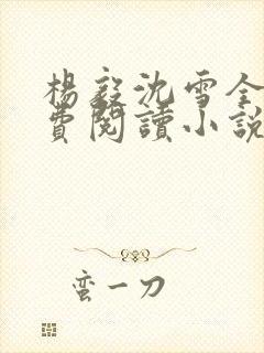 杨毅沈雪全文免费阅读小说