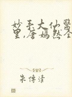 妙手大仙医陈万里,唐嫣然全部章节免费阅读