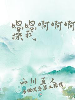 嗯嗯啊啊啊啊啊操我