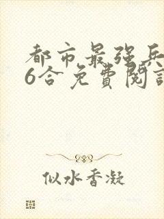 都市最强兵王陈6合免费阅读