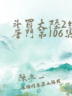 斗罗大陆2绝世唐门第106集