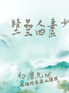 精品人妻少妇一二三四区