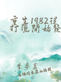 重生1982从打猎开始发家致富全文免费阅读