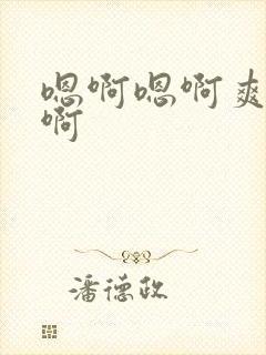 嗯啊嗯啊爽啊嗯啊