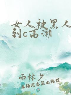 女人被黑人狂操到c高潮