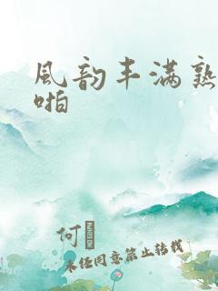 风韵丰满熟妇啪啪