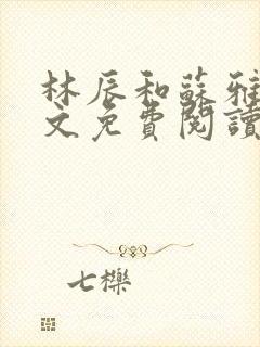 林辰和苏雅大全文免费阅读