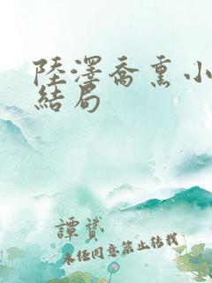 陆泽乔熏小说大结局