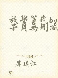 放学等我by酱子贝无删减