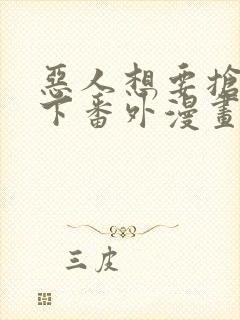 恶人想要抢救一下番外漫画免费漫画