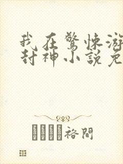 我在惊悚游戏里封神小说免费完本