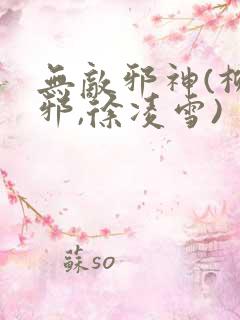 无敌邪神(柳无邪,徐凌雪)