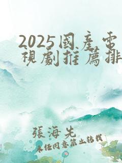 2025国产电视剧推荐排行榜前十名
